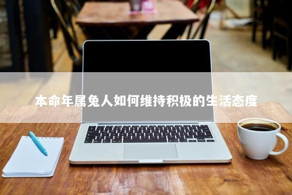 本命年属兔人如何维持积极的生活态度 本命年属兔人如何维持积极的生活态度