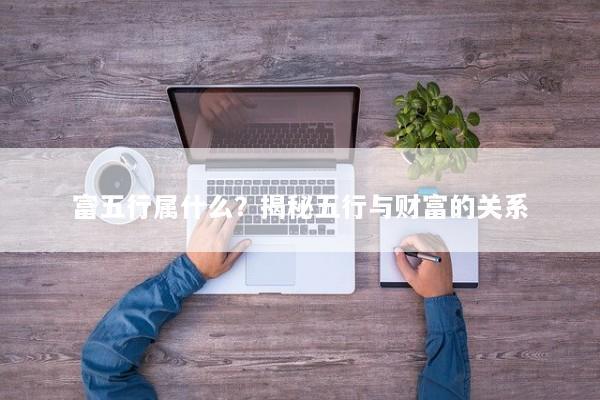富五行属什么?揭秘五行与财富的关系 富五行属什么?揭秘五行与财富的关系
