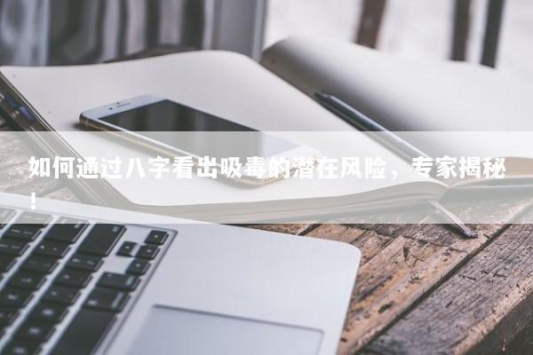 如何通过八字看出吸毒的潜在风险,专家揭秘! 如何通过八字看出吸毒的潜在风险,专家揭秘!