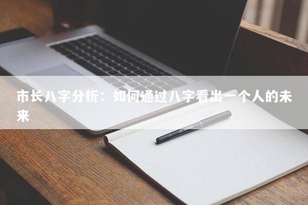 市长八字分析：如何通过八字看出一个人的未来