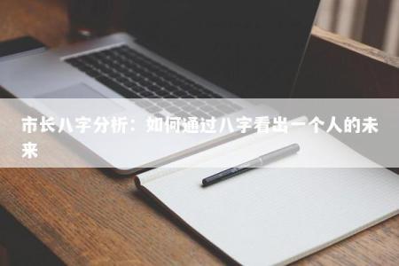 市长八字分析：如何通过八字看出一个人的未来