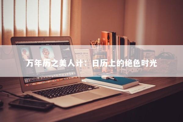 万年历之美人计：日历上的绝色时光