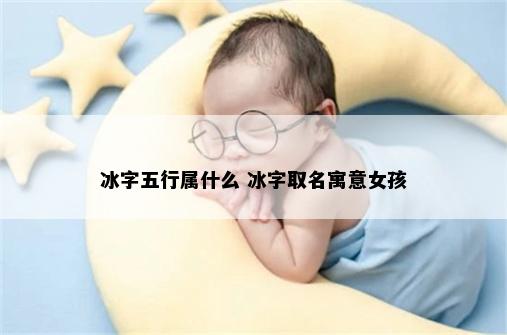 冰字五行属什么 冰字取名寓意女孩