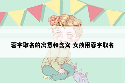 蓉字取名的寓意和含义 女孩用蓉字取名