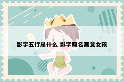 影字五行属什么 影字取名寓意女孩