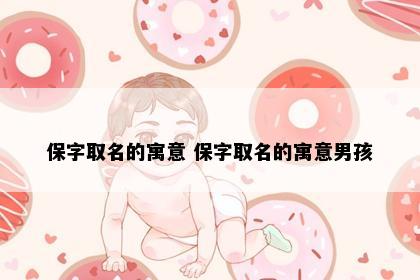 保字取名的寓意 保字取名的寓意男孩