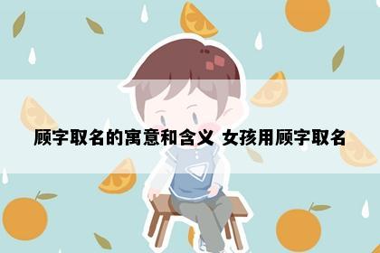 顾字取名的寓意和含义 女孩用顾字取名