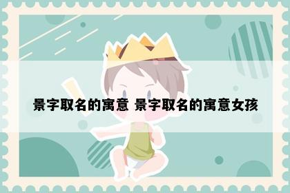 景字取名的寓意 景字取名的寓意女孩