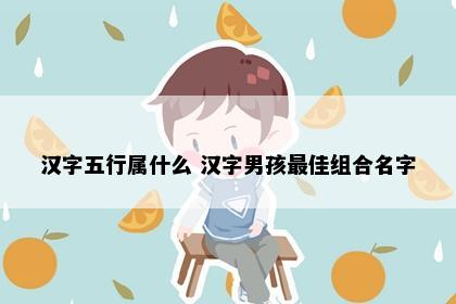 汉字五行属什么 汉字男孩最佳组合名字