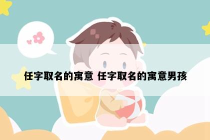 任字取名的寓意 任字取名的寓意男孩