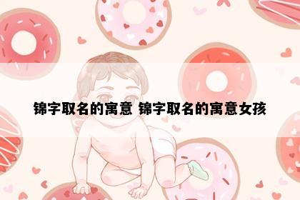锦字取名的寓意 锦字取名的寓意女孩