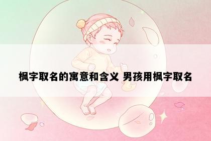 枫字取名的寓意和含义 男孩用枫字取名