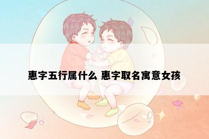 惠字五行属什么 惠字取名寓意女孩