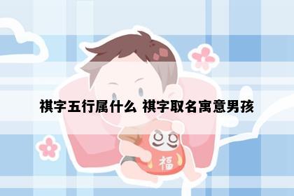 祺字五行属什么 祺字取名寓意男孩