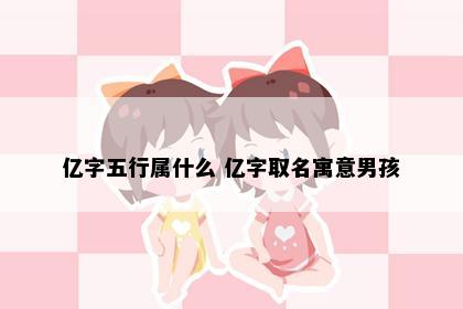 亿字五行属什么 亿字取名寓意男孩