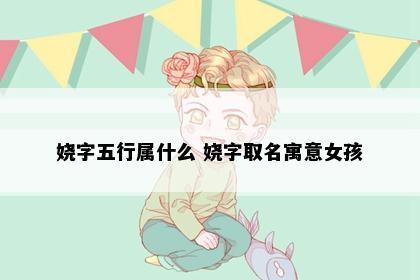 娆字五行属什么 娆字取名寓意女孩
