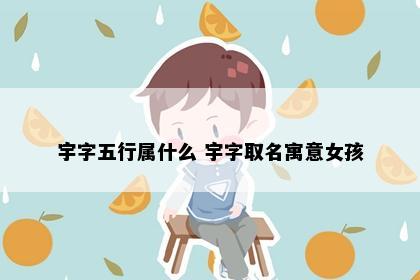 宇字五行属什么 宇字取名寓意女孩
