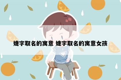 婕字取名的寓意 婕字取名的寓意女孩
