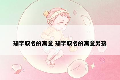 瑜字取名的寓意 瑜字取名的寓意男孩