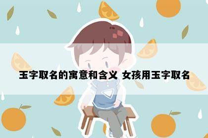 玉字取名的寓意和含义 女孩用玉字取名