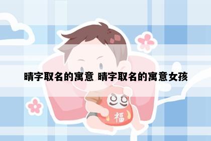 晴字取名的寓意 晴字取名的寓意女孩