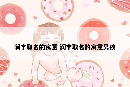 润字取名的寓意 润字取名的寓意男孩