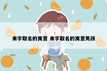来字取名的寓意 来字取名的寓意男孩