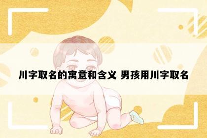 川字取名的寓意和含义 男孩用川字取名