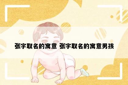 张字取名的寓意 张字取名的寓意男孩