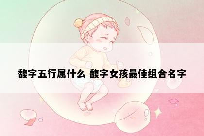 馥字五行属什么 馥字女孩最佳组合名字