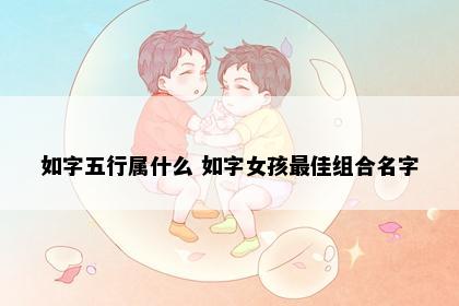 如字五行属什么 如字女孩最佳组合名字
