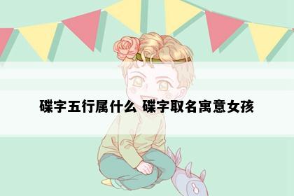 碟字五行属什么 碟字取名寓意女孩