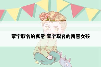 葶字取名的寓意 葶字取名的寓意女孩
