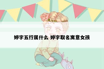 婷字五行属什么 婷字取名寓意女孩