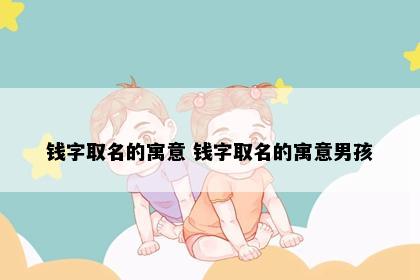 钱字取名的寓意 钱字取名的寓意男孩