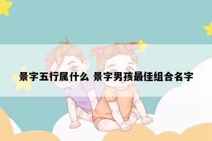 景字五行属什么 景字男孩最佳组合名字