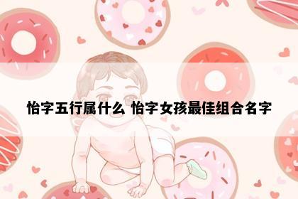 怡字五行属什么 怡字女孩最佳组合名字