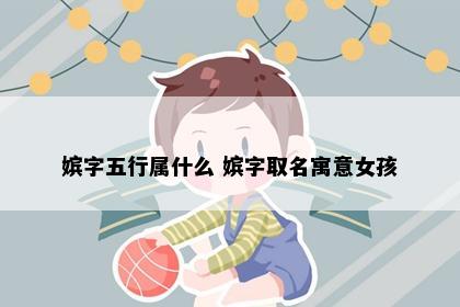 嫔字五行属什么 嫔字取名寓意女孩