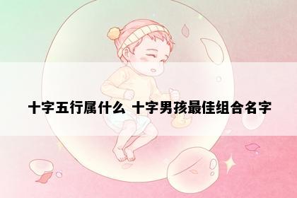 十字五行属什么 十字男孩最佳组合名字