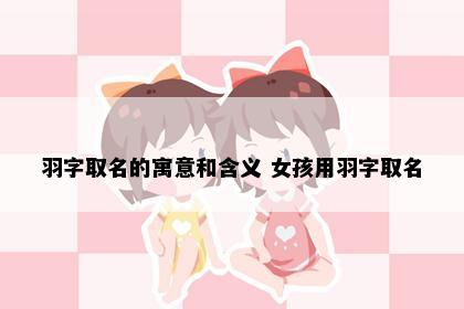 羽字取名的寓意和含义 女孩用羽字取名