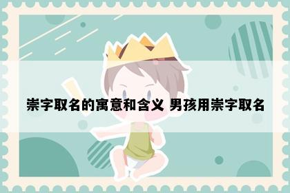 崇字取名的寓意和含义 男孩用崇字取名