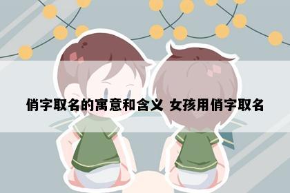 俏字取名的寓意和含义 女孩用俏字取名