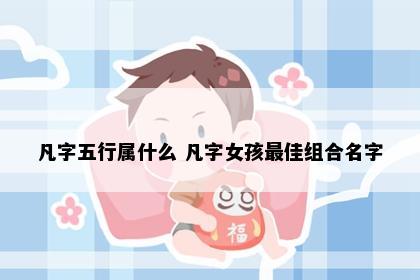 凡字五行属什么 凡字女孩最佳组合名字