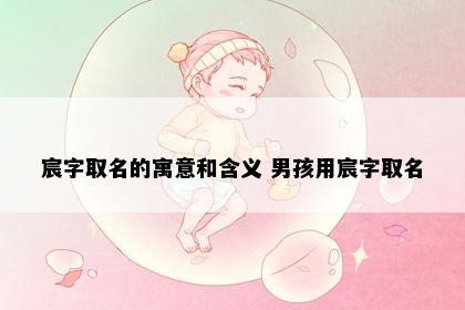宸字取名的寓意和含义 男孩用宸字取名