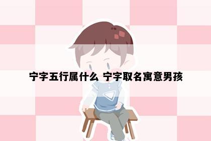 宁字五行属什么 宁字取名寓意男孩