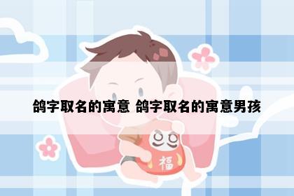 鸽字取名的寓意 鸽字取名的寓意男孩