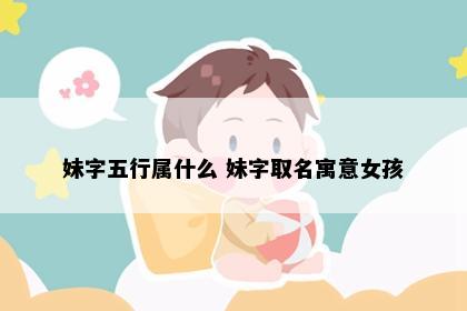 妹字五行属什么 妹字取名寓意女孩