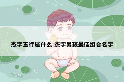 杰字五行属什么 杰字男孩最佳组合名字