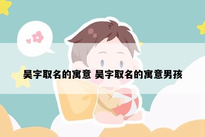 昊字取名的寓意 昊字取名的寓意男孩