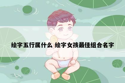 绘字五行属什么 绘字女孩最佳组合名字